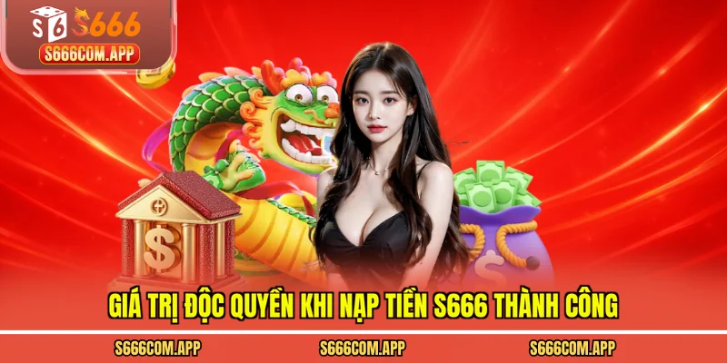 Giá trị độc quyền khi nạp tiền S666 thành công